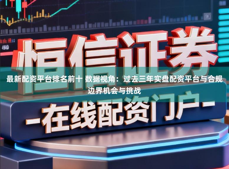 最新配资平台排名前十 数据视角：过去三年实盘配资平台与合规边界机会与挑战