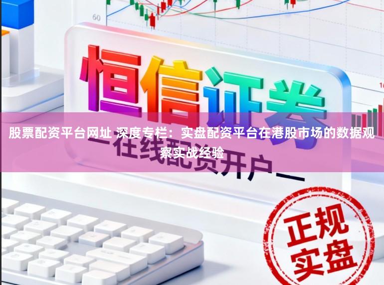 股票配资平台网址 深度专栏：实盘配资平台在港股市场的数据观察实战经验
