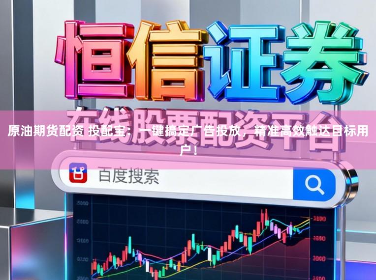 原油期货配资 投配宝：一键搞定广告投放，精准高效触达目标用户！
