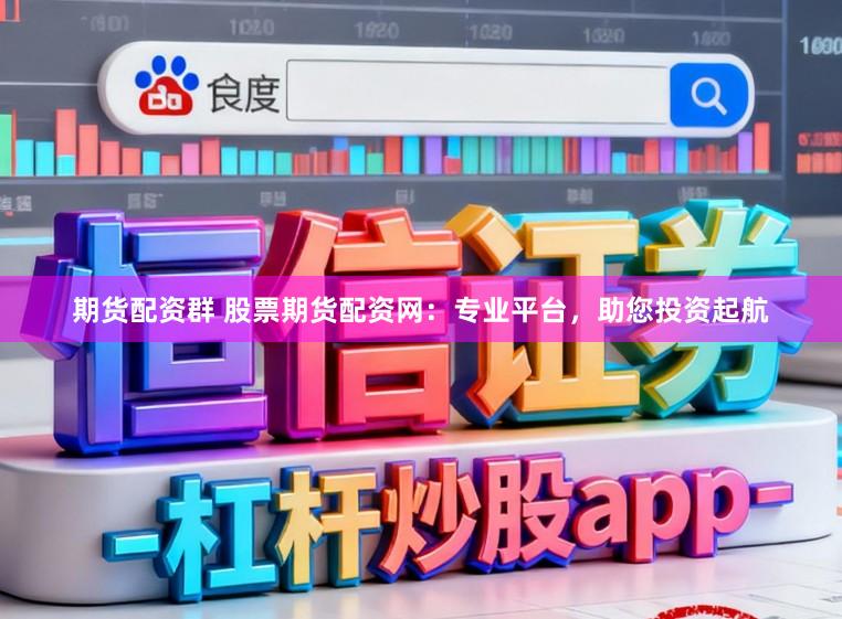 期货配资群 股票期货配资网：专业平台，助您投资起航