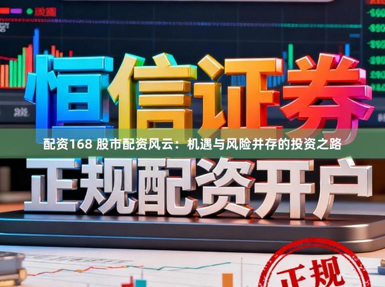 配资168 股市配资风云：机遇与风险并存的投资之路