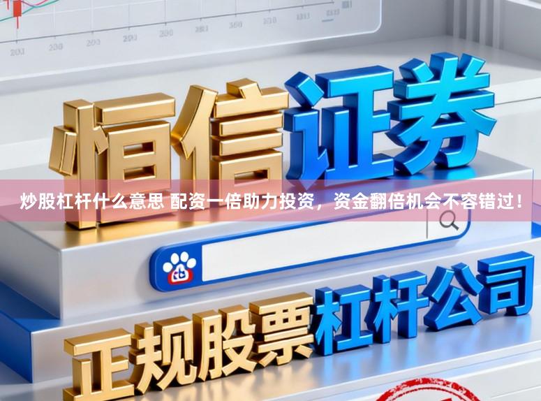 炒股杠杆什么意思 配资一倍助力投资，资金翻倍机会不容错过！
