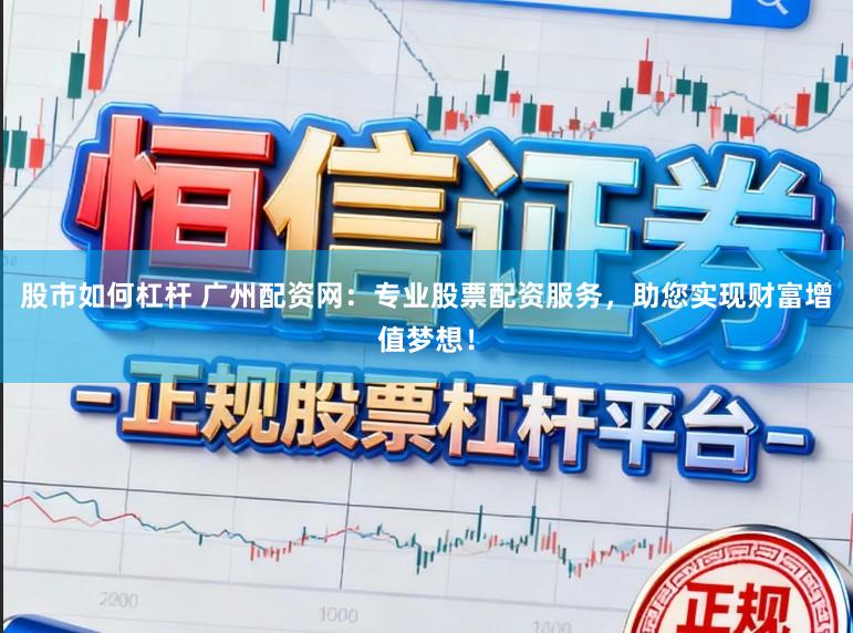 股市如何杠杆 广州配资网：专业股票配资服务，助您实现财富增值梦想！