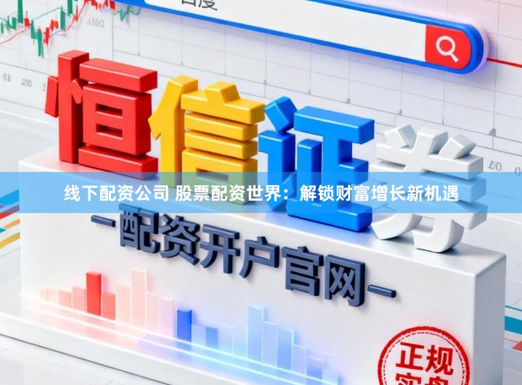 线下配资公司 股票配资世界：解锁财富增长新机遇