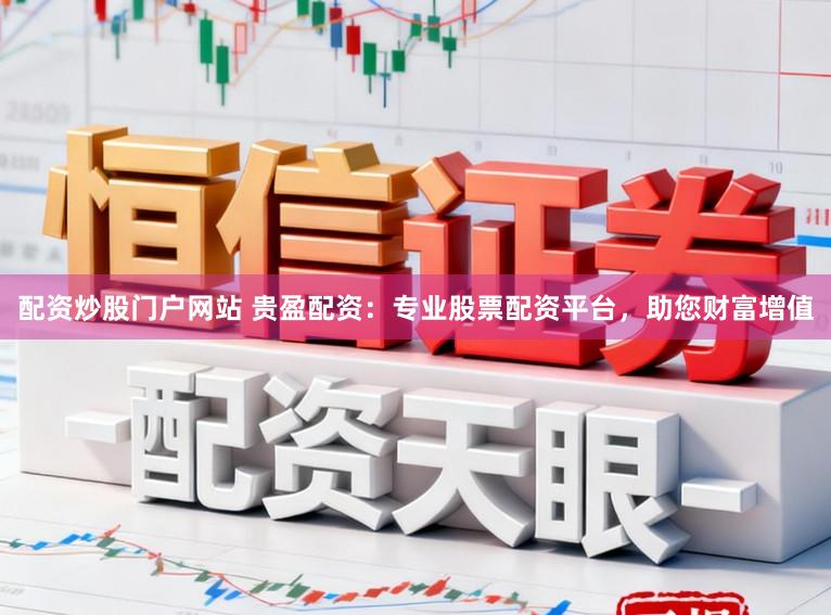 配资炒股门户网站 贵盈配资：专业股票配资平台，助您财富增值