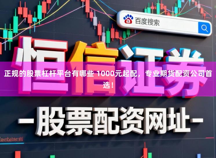 正规的股票杠杆平台有哪些 1000元起配，专业期货配资公司首选！