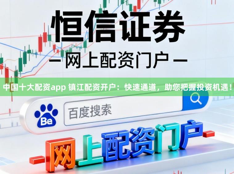 中国十大配资app 镇江配资开户：快速通道，助您把握投资机遇！