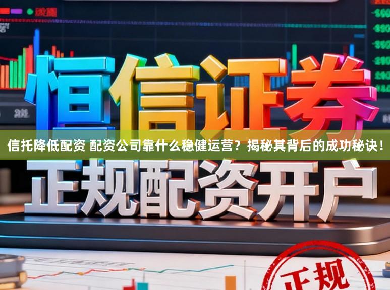 信托降低配资 配资公司靠什么稳健运营？揭秘其背后的成功秘诀！