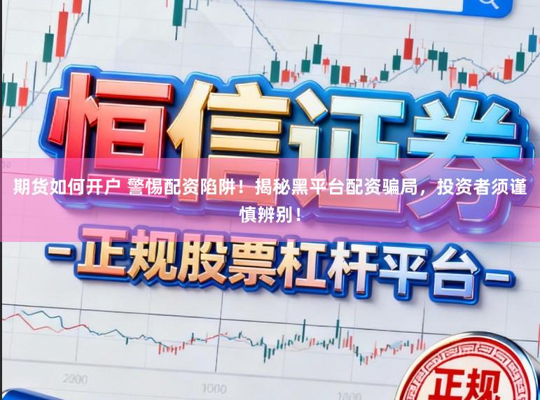 期货如何开户 警惕配资陷阱！揭秘黑平台配资骗局，投资者须谨慎辨别！