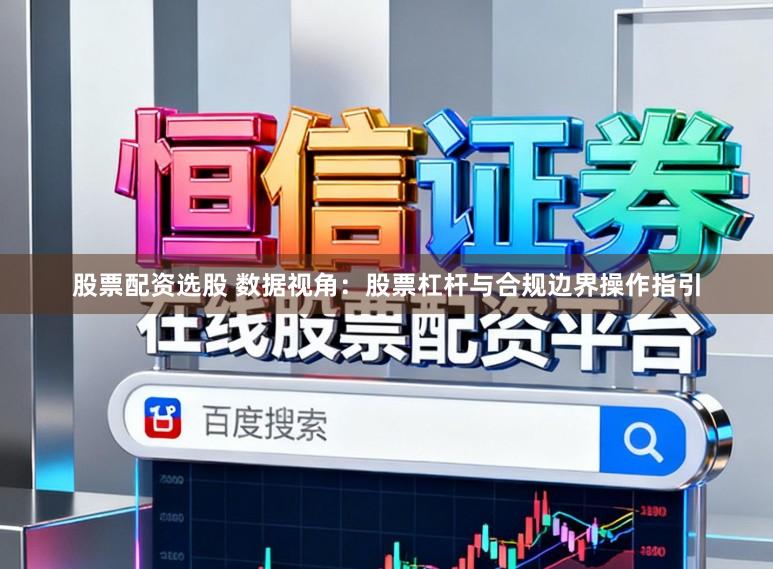 股票配资选股 数据视角：股票杠杆与合规边界操作指引