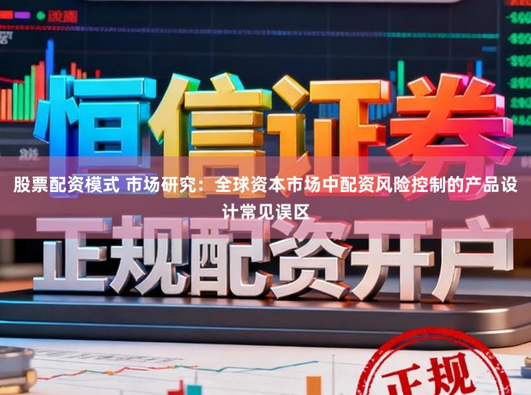 股票配资模式 市场研究：全球资本市场中配资风险控制的产品设计常见误区