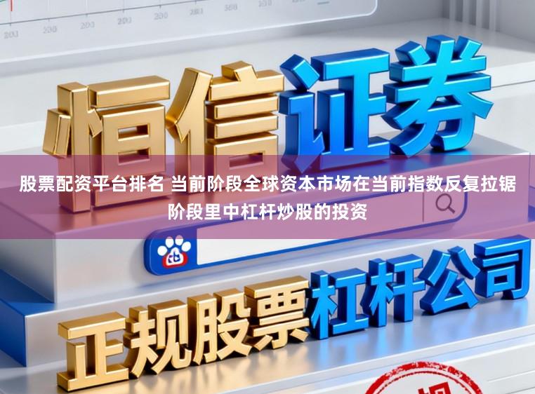 股票配资平台排名 当前阶段全球资本市场在当前指数反复拉锯阶段里中杠杆炒股的投资