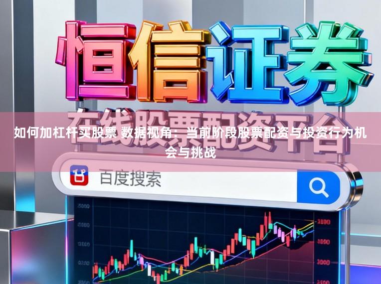 如何加杠杆买股票 数据视角：当前阶段股票配资与投资行为机会与挑战