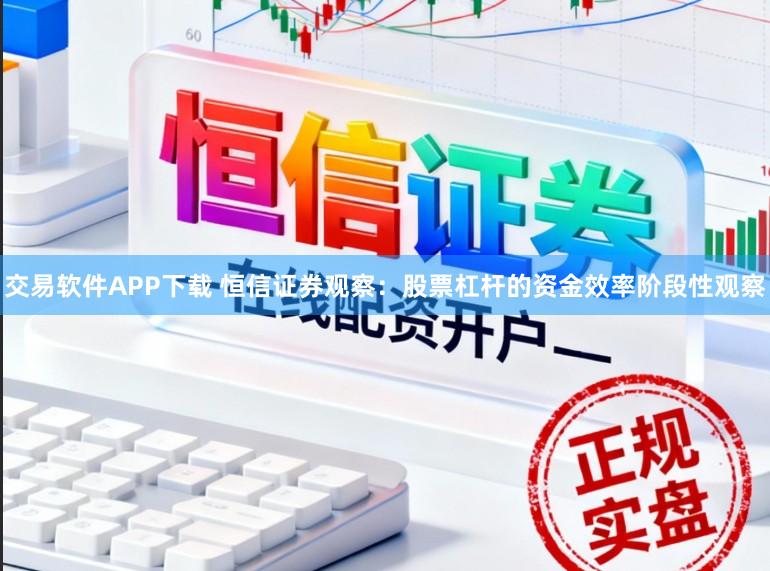 交易软件APP下载 恒信证券观察：股票杠杆的资金效率阶段性观察