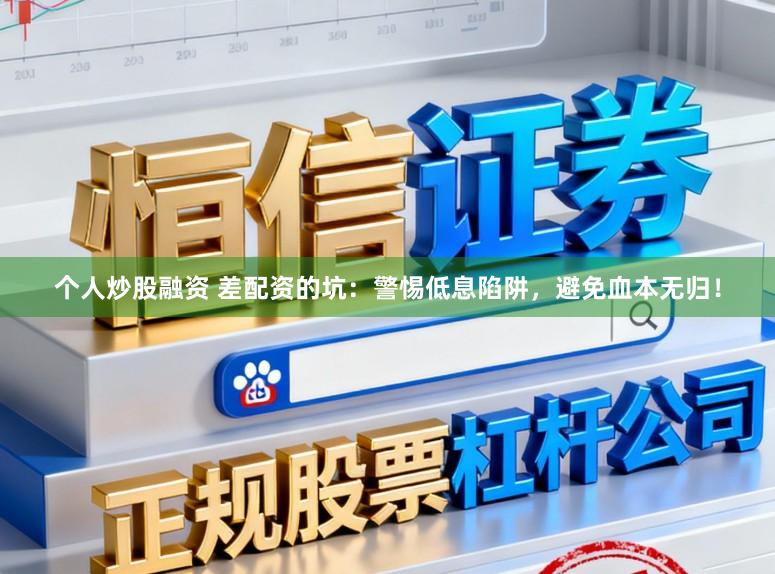 个人炒股融资 差配资的坑：警惕低息陷阱，避免血本无归！