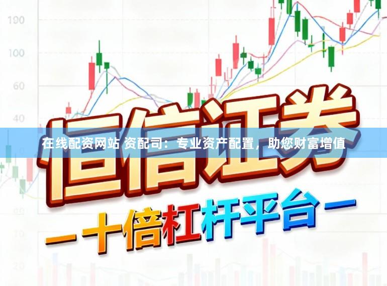 在线配资网站 资配司：专业资产配置，助您财富增值