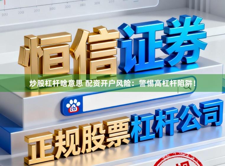 炒股杠杆啥意思 配资开户风险：警惕高杠杆陷阱！