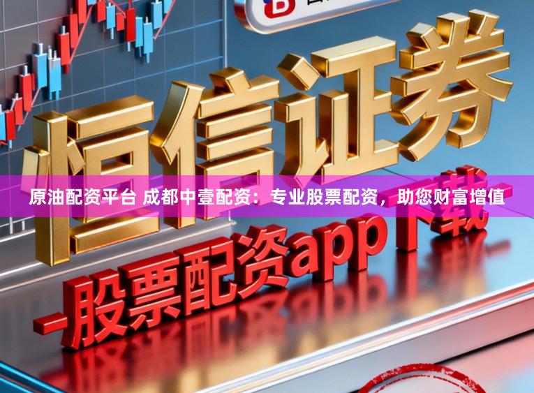 原油配资平台 成都中壹配资：专业股票配资，助您财富增值