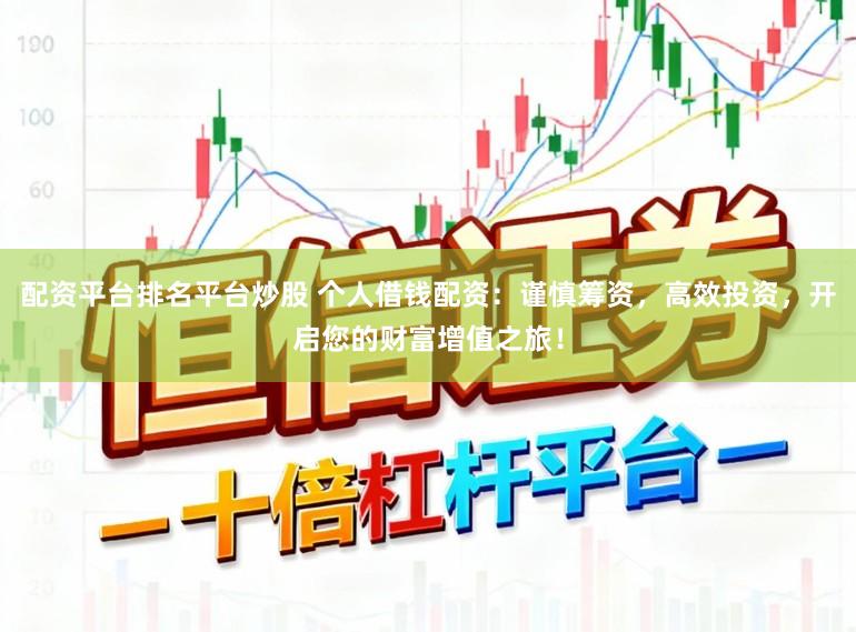 配资平台排名平台炒股 个人借钱配资：谨慎筹资，高效投资，开启您的财富增值之旅！