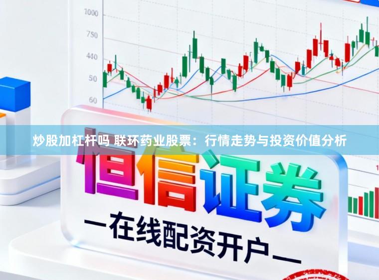 炒股加杠杆吗 联环药业股票：行情走势与投资价值分析