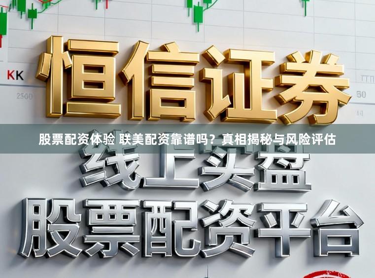 股票配资体验 联美配资靠谱吗？真相揭秘与风险评估