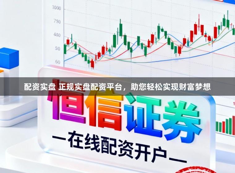 配资实盘 正规实盘配资平台，助您轻松实现财富梦想