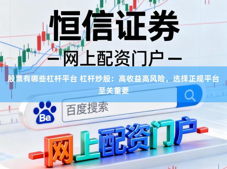 股票有哪些杠杆平台 杠杆炒股：高收益高风险，选择正规平台至关重要
