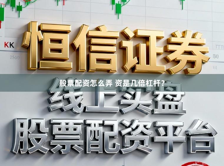 股票配资怎么弄 资是几倍杠杆？