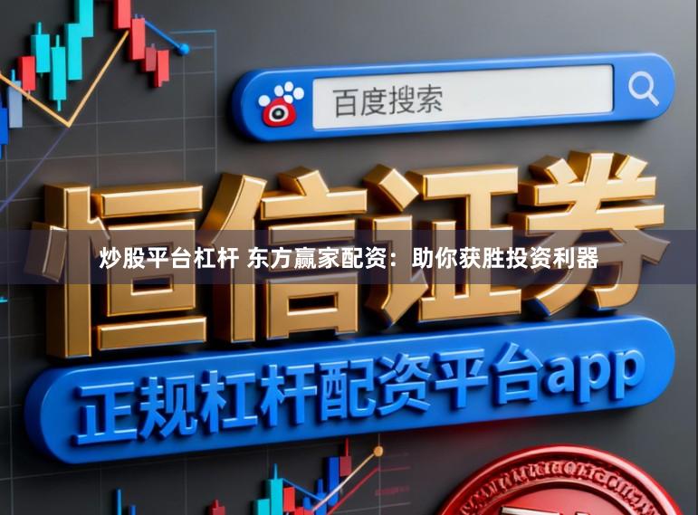 炒股平台杠杆 东方赢家配资：助你获胜投资利器