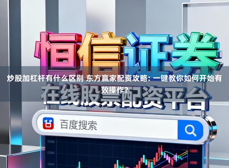 炒股加杠杆有什么区别 东方赢家配资攻略: 一键教你如何开始有效操作？