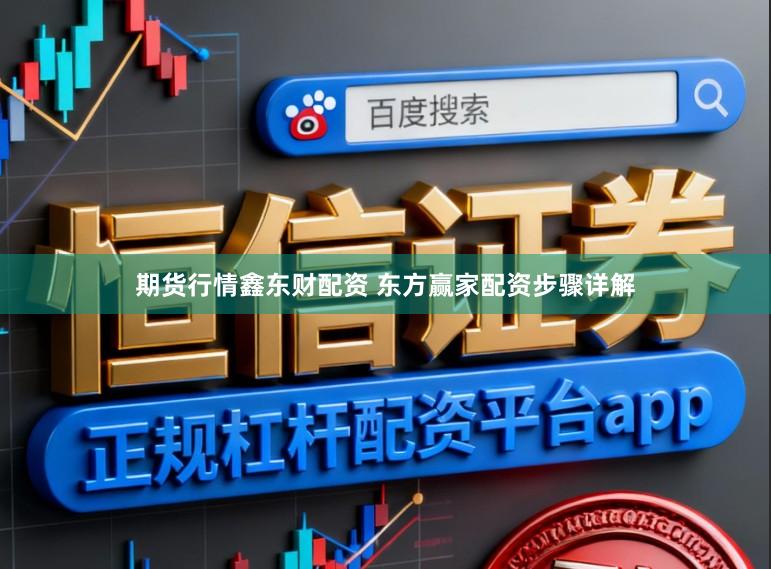 期货行情鑫东财配资 东方赢家配资步骤详解