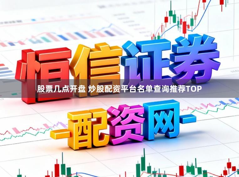 股票几点开盘 炒股配资平台名单查询推荐TOP
