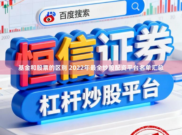 基金和股票的区别 2022年最全炒股配资平台名单汇总