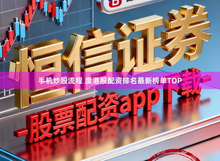 手机炒股流程 度港股配资排名最新榜单TOP