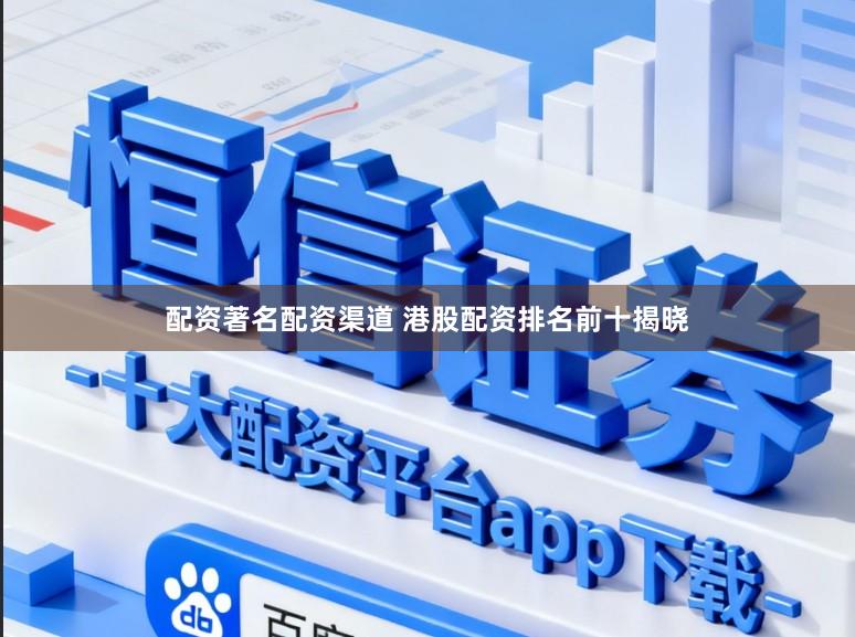 配资著名配资渠道 港股配资排名前十揭晓