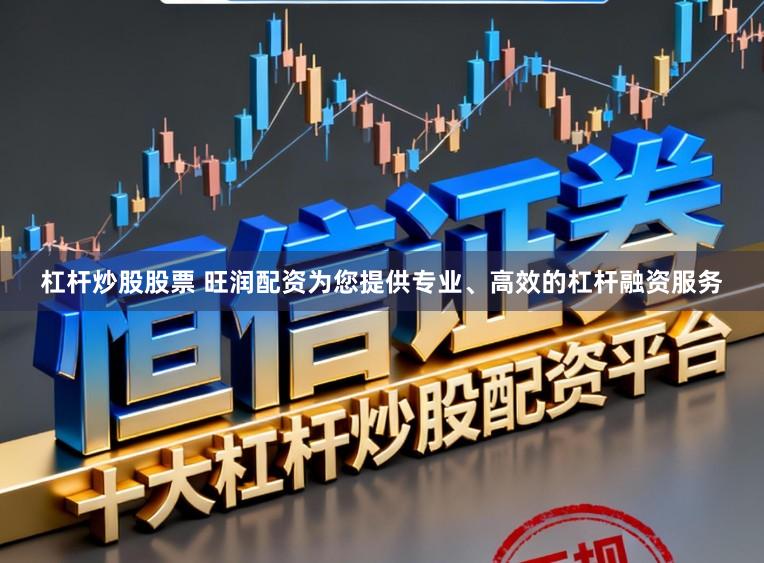 杠杆炒股股票 旺润配资为您提供专业、高效的杠杆融资服务