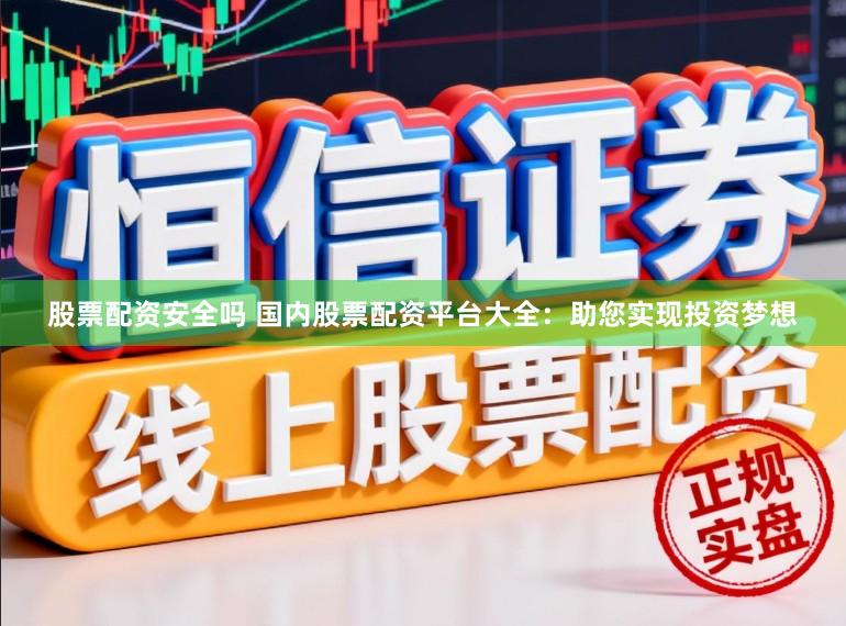 股票配资安全吗 国内股票配资平台大全：助您实现投资梦想