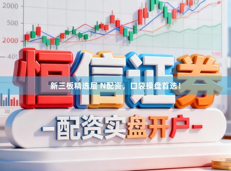 新三板精选层 N配资，口袋操盘首选！