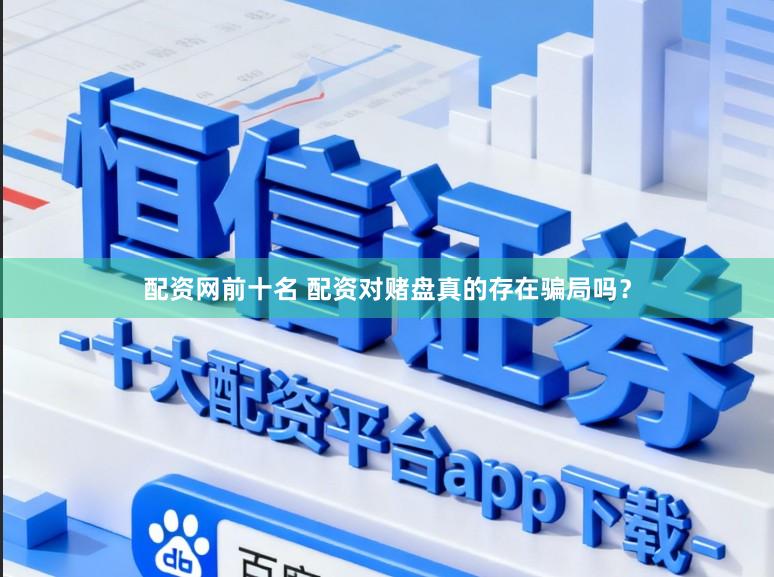 配资网前十名 配资对赌盘真的存在骗局吗？