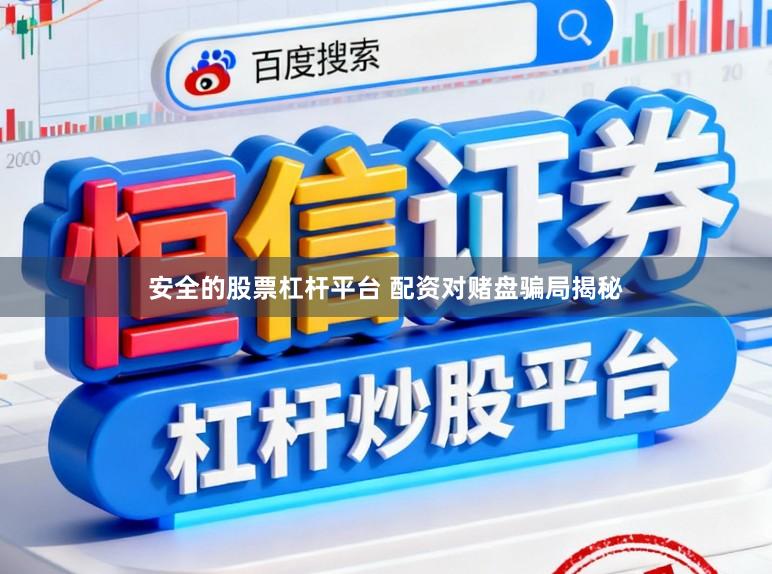 安全的股票杠杆平台 配资对赌盘骗局揭秘