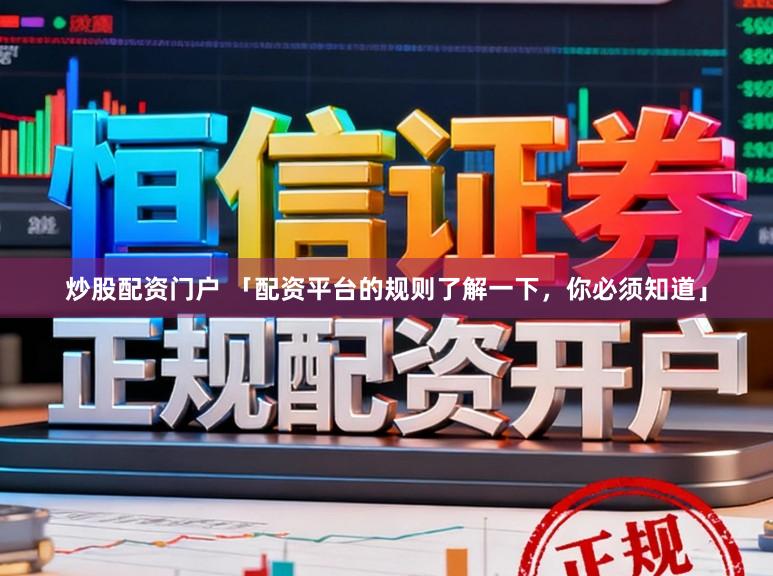 炒股配资门户 「配资平台的规则了解一下，你必须知道」