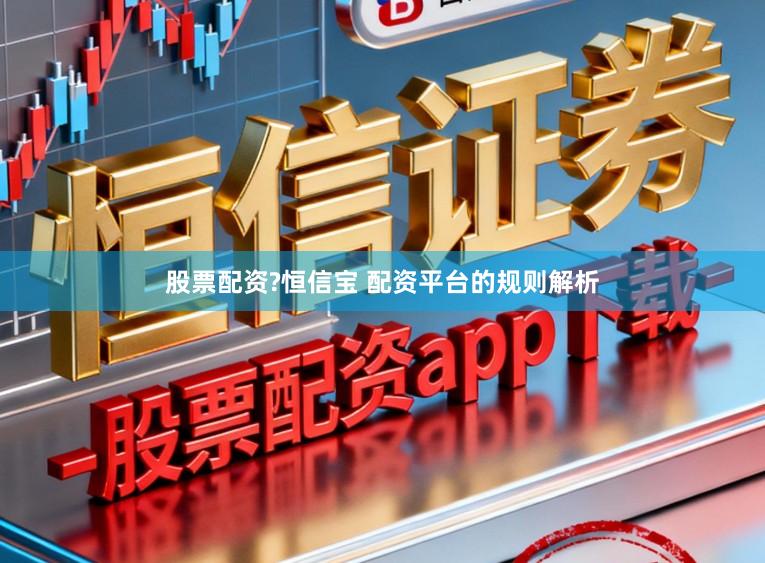 股票配资?恒信宝 配资平台的规则解析