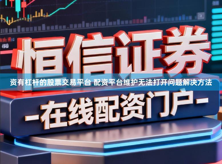 资有杠杆的股票交易平台 配资平台维护无法打开问题解决方法