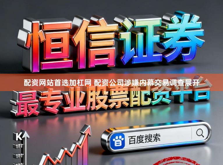 配资网站首选加杠网 配资公司涉嫌内幕交易调查展开