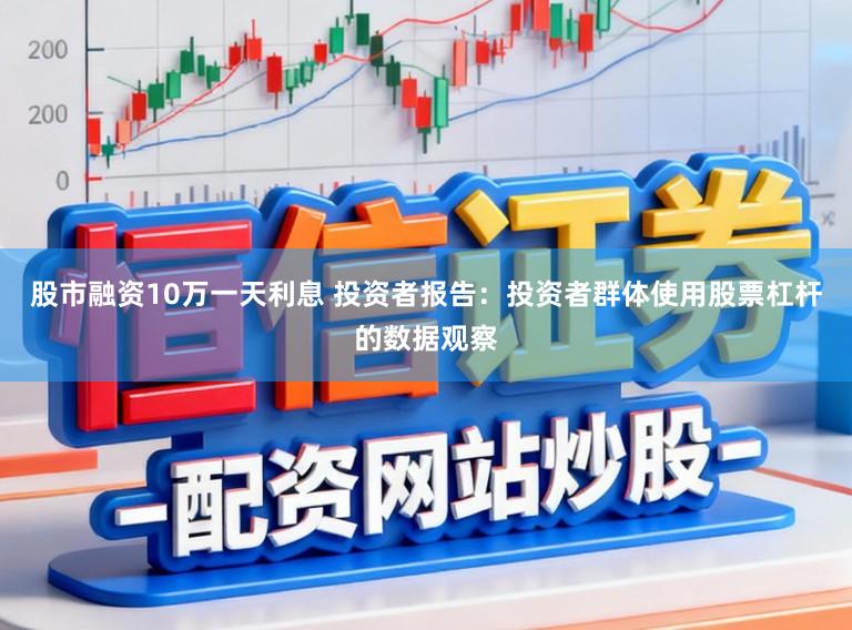 股市融资10万一天利息 投资者报告：投资者群体使用股票杠杆的数据观察