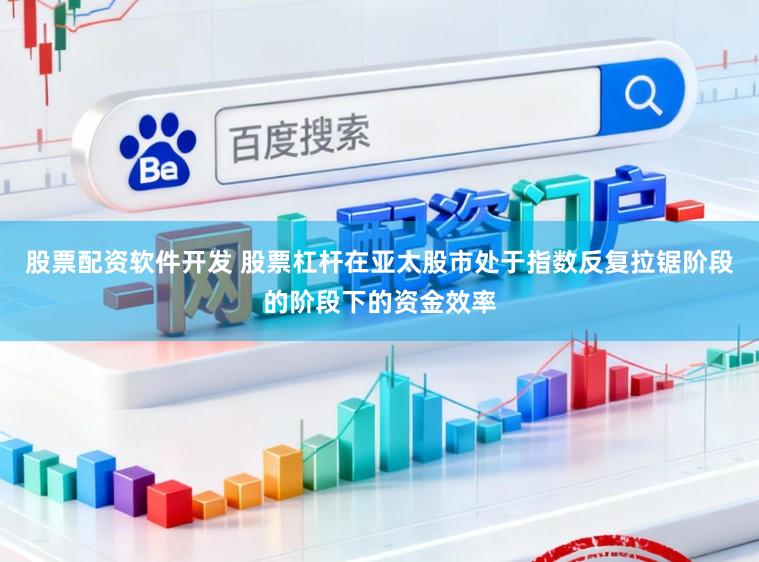 股票配资软件开发 股票杠杆在亚太股市处于指数反复拉锯阶段的阶段下的资金效率
