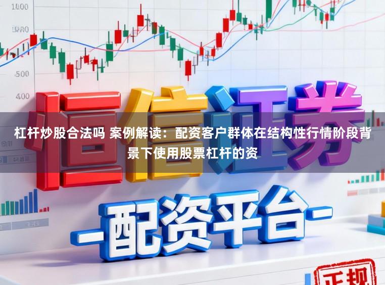 杠杆炒股合法吗 案例解读：配资客户群体在结构性行情阶段背景下使用股票杠杆的资