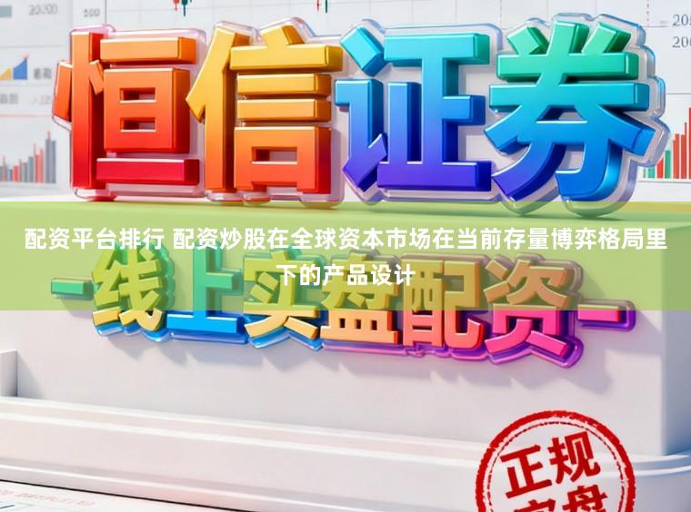 配资平台排行 配资炒股在全球资本市场在当前存量博弈格局里下的产品设计