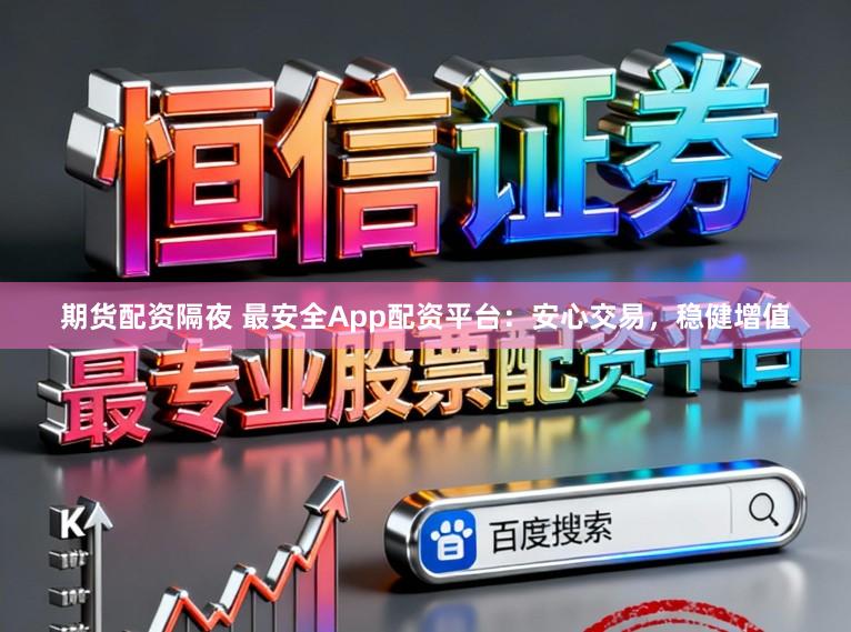 期货配资隔夜 最安全App配资平台：安心交易，稳健增值