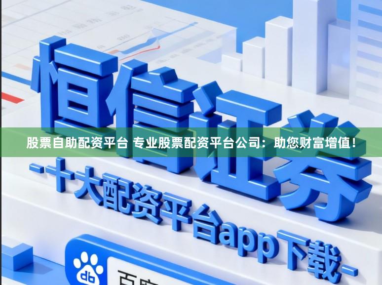 股票自助配资平台 专业股票配资平台公司：助您财富增值！